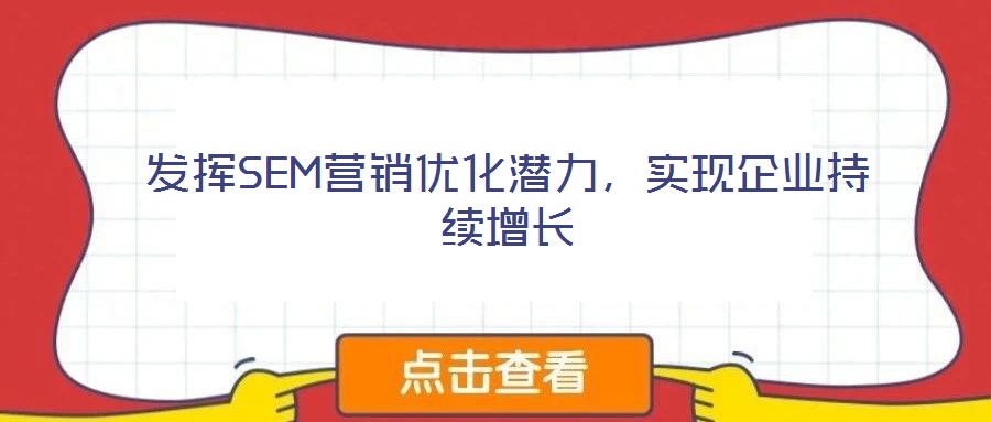 發(fā)揮SEM營(yíng)銷優(yōu)化潛力，實(shí)現(xiàn)企業(yè)持續(xù)增長(zhǎng)