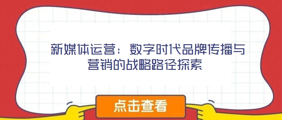  新媒體運營：數字時代品牌傳播與營銷的戰(zhàn)略路徑探索