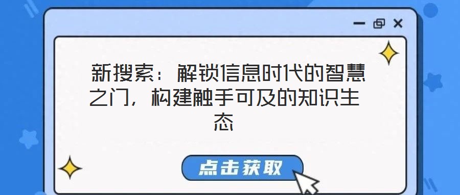  新搜索：解鎖信息時(shí)代的智慧之門(mén)，構(gòu)建觸手可及的知識(shí)生態(tài)