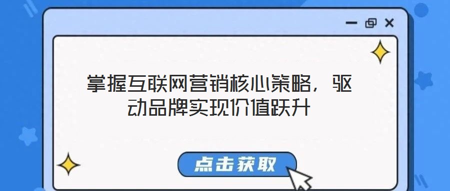 掌握互聯(lián)網(wǎng)營銷核心策略，驅動品牌實現(xiàn)價值躍升