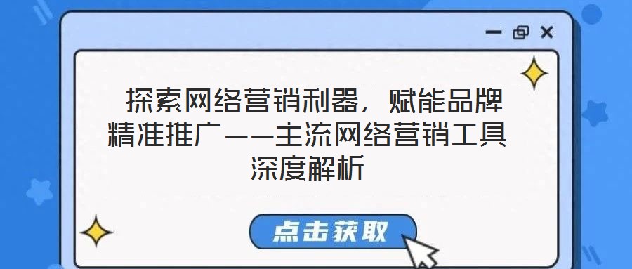  探索網絡營銷利器，賦能品牌精準推廣——主流網絡營銷工具深度解析