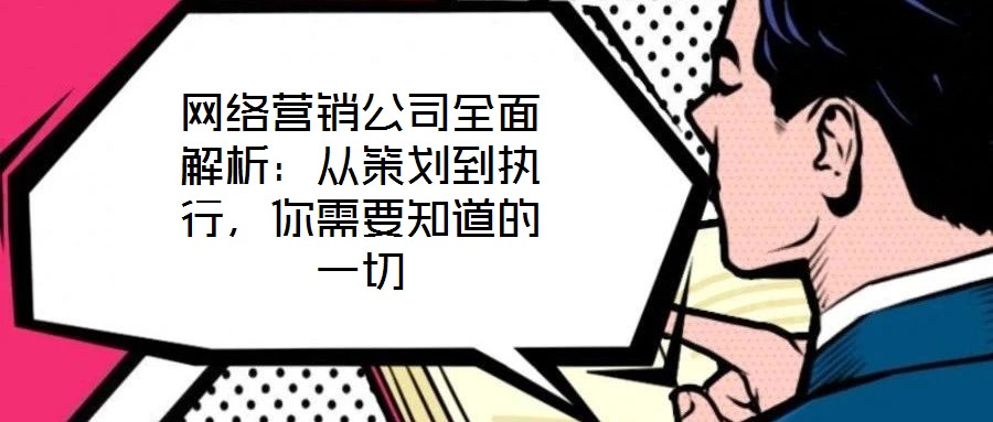 網絡營銷公司全面解析：從策劃到執(zhí)行，你需要知道的一切