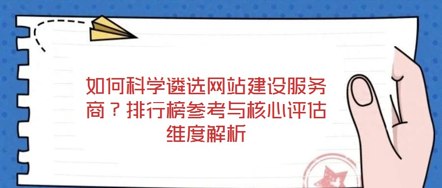 如何科學遴選網(wǎng)站建設服務商？排行榜參考與核心評估維度解析