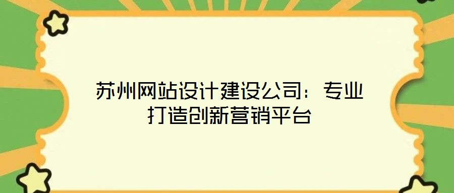 蘇州網(wǎng)站設(shè)計(jì)建設(shè)公司：專業(yè)打造創(chuàng)新營銷平臺