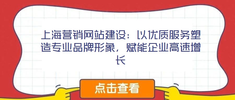 上海營(yíng)銷(xiāo)網(wǎng)站建設(shè)：以優(yōu)質(zhì)服務(wù)塑造專(zhuān)業(yè)品牌形象，賦能企業(yè)高速增長(zhǎng)