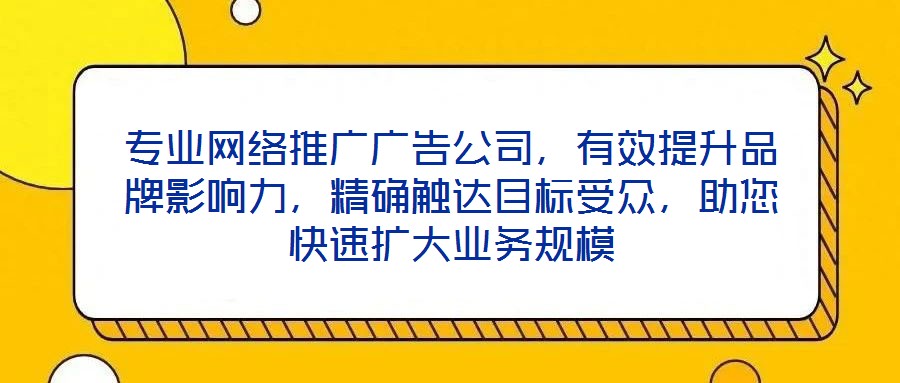 專業(yè)網絡推廣廣告公司，有效提升品牌影響力，精確觸達目標受眾，助您快速擴大業(yè)務規(guī)模