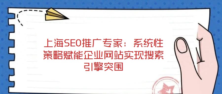 上海SEO推廣專家：系統(tǒng)性策略賦能企業(yè)網(wǎng)站實現(xiàn)搜索引擎突圍