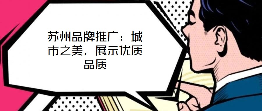 蘇州品牌推廣：城市之美，展示優(yōu)質(zhì)品質(zhì)