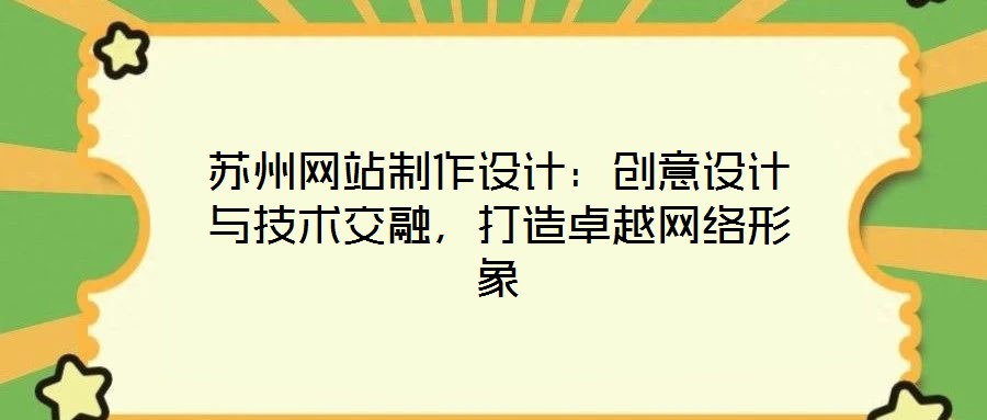 蘇州網(wǎng)站制作設計：創(chuàng)意設計與技術交融，打造卓越網(wǎng)絡形象
