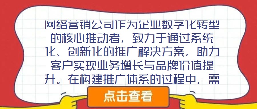 網(wǎng)絡(luò)營(yíng)銷公司作為企業(yè)數(shù)字化轉(zhuǎn)型的核心推動(dòng)者，致力于通過(guò)系統(tǒng)化、創(chuàng)新化的推廣解決方案，助力客戶實(shí)現(xiàn)業(yè)務(wù)增長(zhǎng)與品牌價(jià)值提升。在構(gòu)建推廣體系的過(guò)程中，需圍繞目標(biāo)設(shè)定、