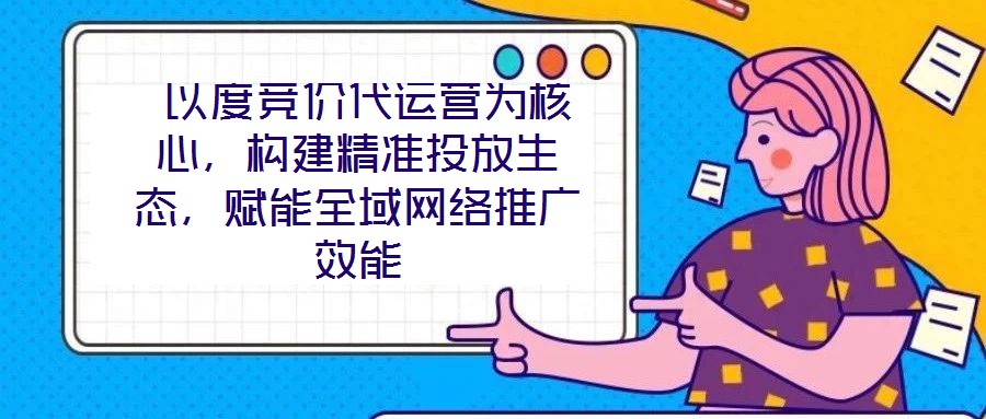  以度競價代運營為核心，構建精準投放生態，賦能全域網絡推廣效能