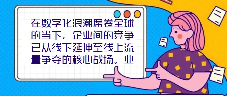 在數(shù)字化浪潮席卷全球的當下，企業(yè)間的競爭已從線下延伸至線上流量爭奪的核心戰(zhàn)場。業(yè)務曝光度與流量規(guī)模直接影響品牌的市場份額與用戶觸達效率，而搜索引擎作為用戶獲取信