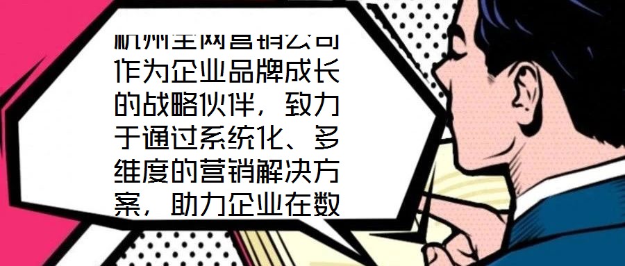 杭州全網營銷公司作為企業品牌成長的戰略伙伴，致力于通過系統化、多維度的營銷解決方案，助力企業在數字化時代構建核心競爭力。在渠道構建層面，公司深度整合線上與線下資