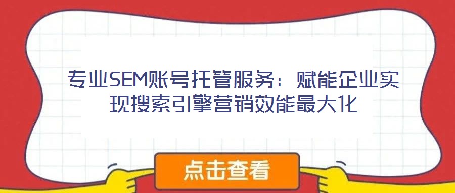 專業(yè)SEM賬號(hào)托管服務(wù)：賦能企業(yè)實(shí)現(xiàn)搜索引擎營(yíng)銷效能最大化