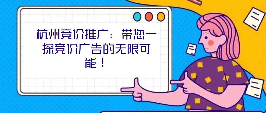 杭州競(jìng)價(jià)推廣：帶您一探競(jìng)價(jià)廣告的無限可能！