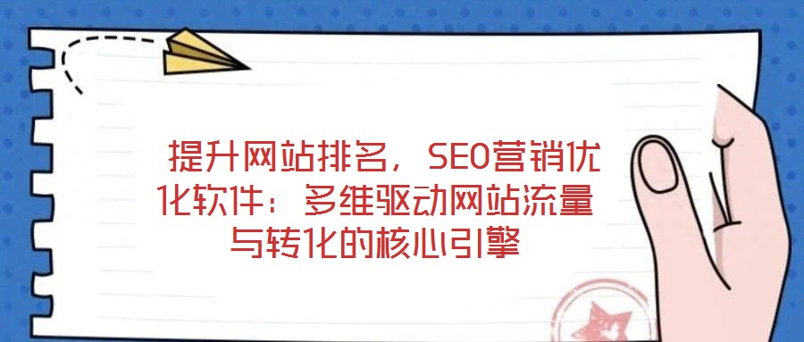  提升網(wǎng)站排名，SEO營銷優(yōu)化軟件：多維驅(qū)動網(wǎng)站流量與轉(zhuǎn)化的核心引擎