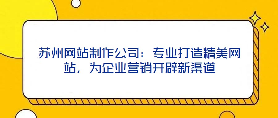 蘇州網站制作公司：專業打造精美網站，為企業營銷開辟新渠道