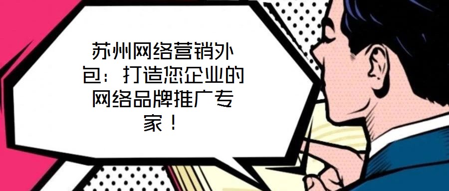 蘇州網(wǎng)絡(luò)營(yíng)銷外包：打造您企業(yè)的網(wǎng)絡(luò)品牌推廣專家！