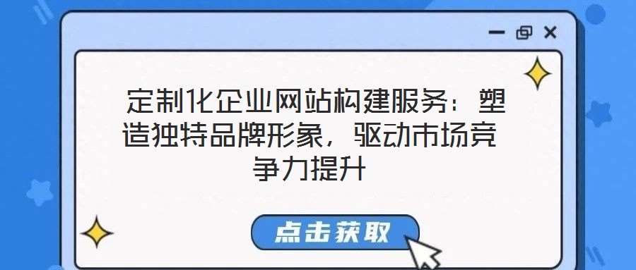  定制化企業網站構建服務：塑造獨特品牌形象，驅動市場競爭力提升