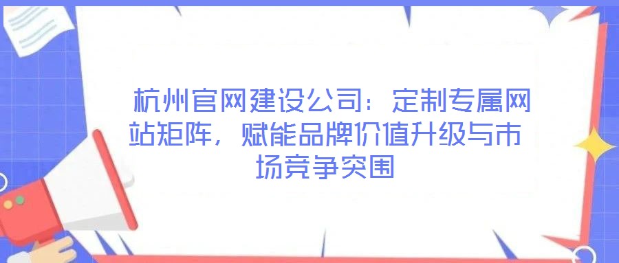  杭州官網(wǎng)建設(shè)公司：定制專屬網(wǎng)站矩陣，賦能品牌價(jià)值升級與市場競爭突圍