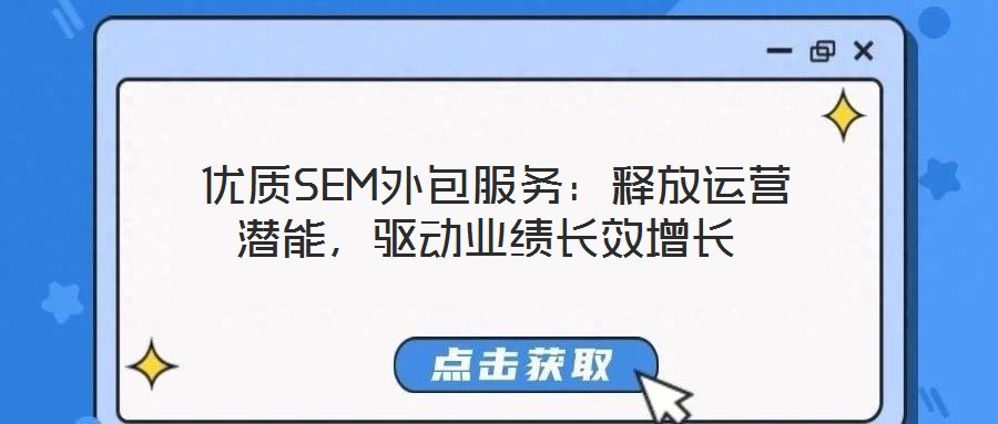  優(yōu)質(zhì)SEM外包服務(wù)：釋放運營潛能，驅(qū)動業(yè)績長效增長
