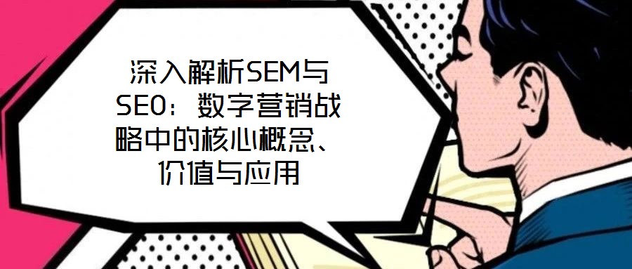 深入解析SEM與SEO：數字營銷戰略中的核心概念、價值與應用