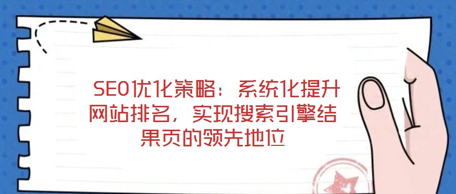  SEO優(yōu)化策略：系統(tǒng)化提升網(wǎng)站排名，實現(xiàn)搜索引擎結(jié)果頁的領先地位