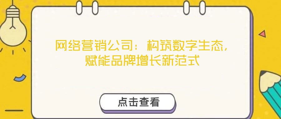  網絡營銷公司：構筑數字生態，賦能品牌增長新范式