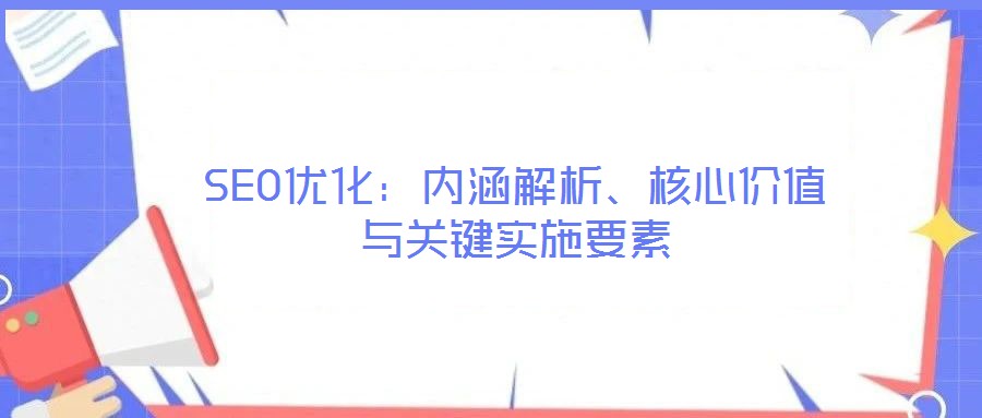 SEO優(yōu)化：內(nèi)涵解析、核心價值與關鍵實施要素