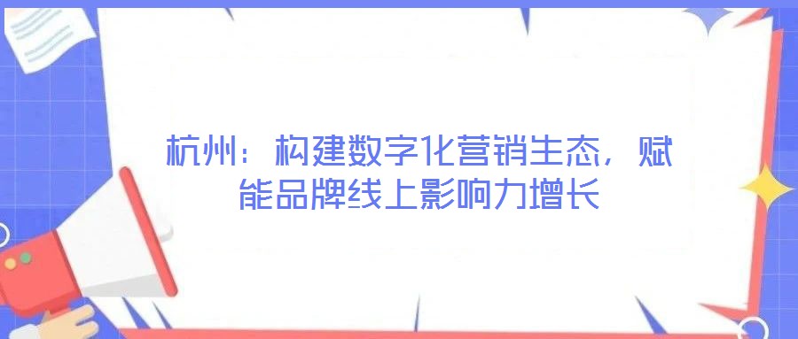 杭州：構建數(shù)字化營銷生態(tài)，賦能品牌線上影響力增長