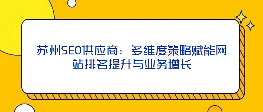 蘇州SEO供應(yīng)商：多維度策略賦能網(wǎng)站排名提升與業(yè)務(wù)增長