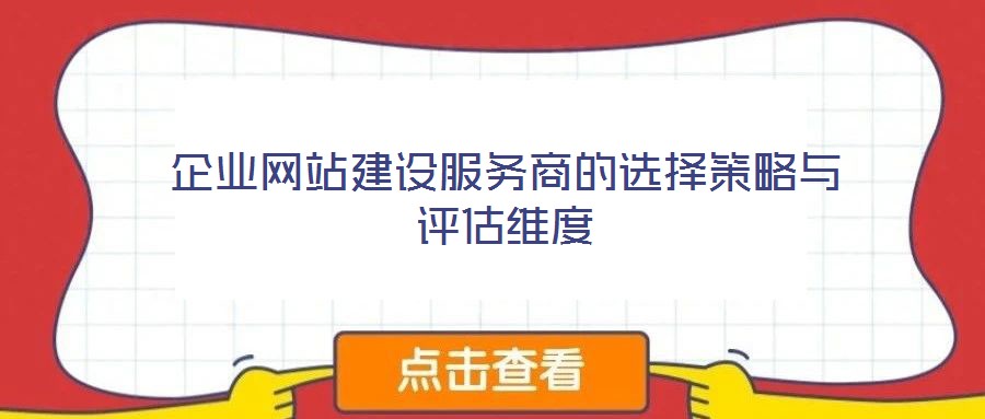 企業(yè)網(wǎng)站建設服務商的選擇策略與評估維度