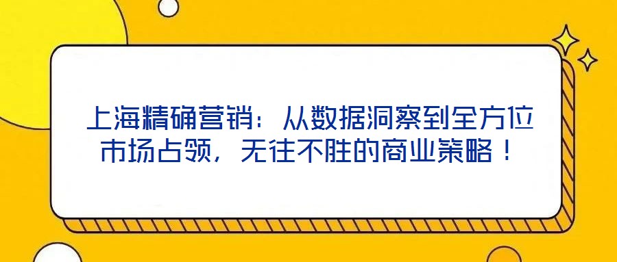 上海精確營銷：從數據洞察到全方位市場占領，無往不勝的商業策略！