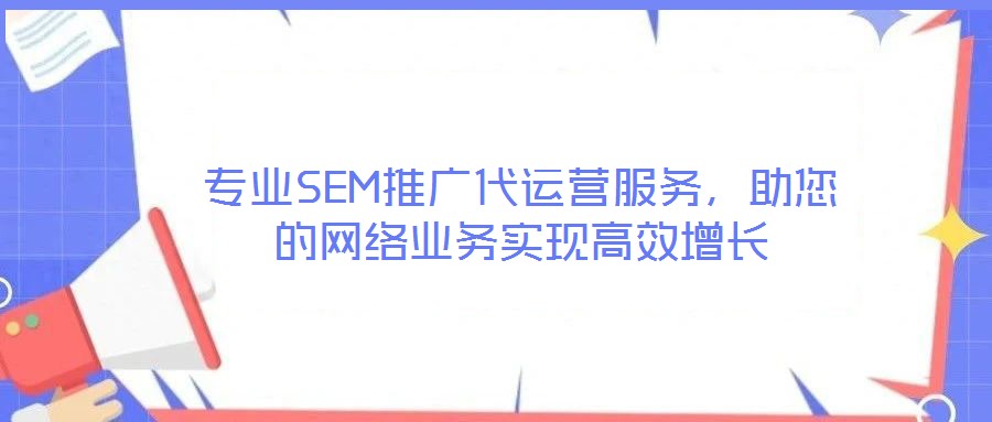 專(zhuān)業(yè)SEM推廣代運(yùn)營(yíng)服務(wù)，助您的網(wǎng)絡(luò)業(yè)務(wù)實(shí)現(xiàn)高效增長(zhǎng)