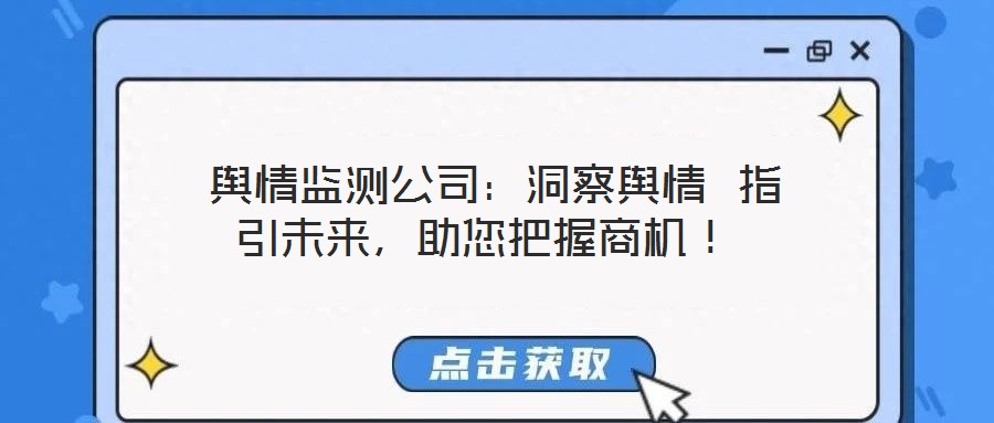 輿情監(jiān)測公司：洞察輿情 指引未來，助您把握商機！