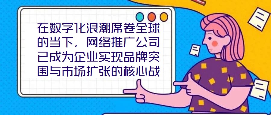 在數(shù)字化浪潮席卷全球的當(dāng)下，網(wǎng)絡(luò)推廣公司已成為企業(yè)實現(xiàn)品牌突圍與市場擴張的核心戰(zhàn)略伙伴。本文深入剖析網(wǎng)絡(luò)推廣公司的核心價值與實施路徑，系統(tǒng)闡釋其在品牌塑造、市場