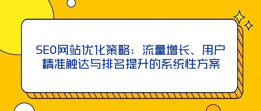 SEO網站優化策略：流量增長、用戶精準觸達與排名提升的系統性方案