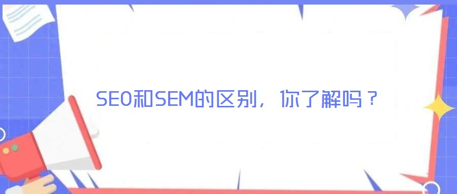 SEO和SEM的區(qū)別，你了解嗎？