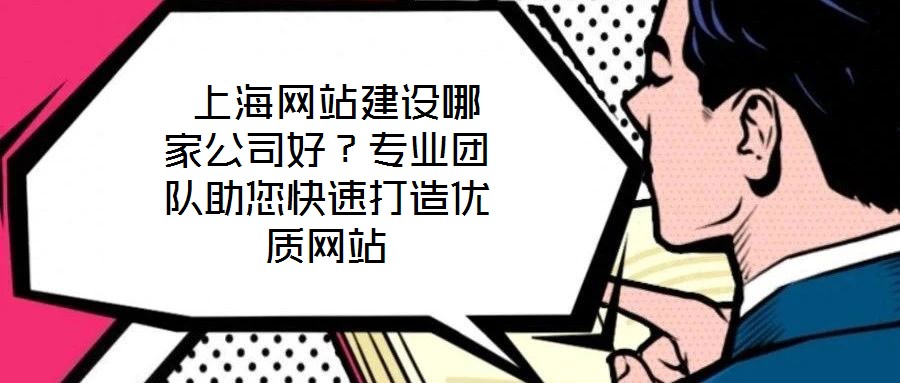  上海網(wǎng)站建設哪家公司好？專業(yè)團隊助您快速打造優(yōu)質(zhì)網(wǎng)站