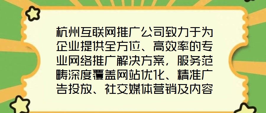 杭州互聯(lián)網(wǎng)推廣公司致力于為企業(yè)提供全方位、高效率的專業(yè)網(wǎng)絡(luò)推廣解決方案，服務(wù)范疇深度覆蓋網(wǎng)站優(yōu)化、精準廣告投放、社交媒體營銷及內(nèi)容營銷四大核心領(lǐng)域。公司憑借一支