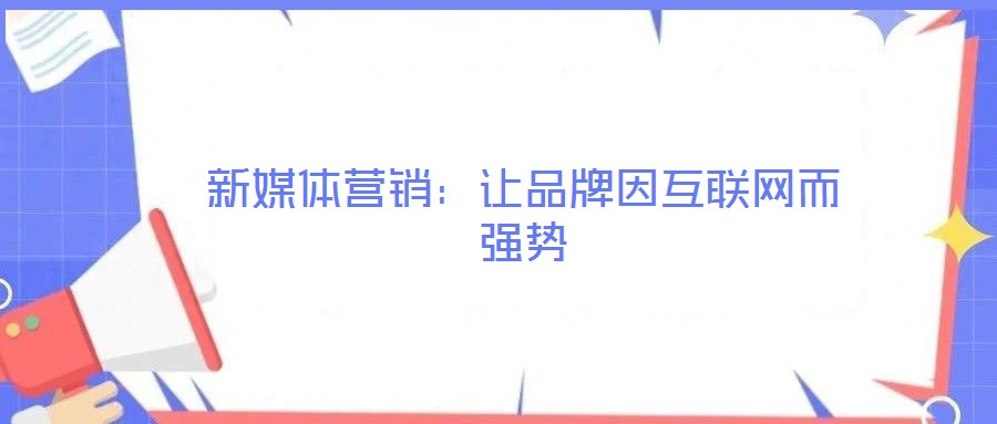 新媒體營銷：讓品牌因互聯(lián)網(wǎng)而強勢