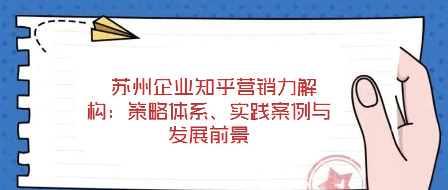  蘇州企業(yè)知乎營銷力解構(gòu)：策略體系、實踐案例與發(fā)展前景