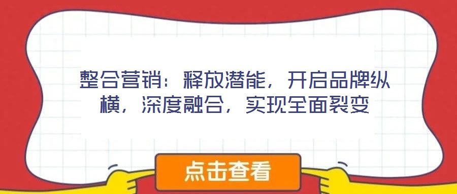 整合營(yíng)銷(xiāo)：釋放潛能，開(kāi)啟品牌縱橫，深度融合，實(shí)現(xiàn)全面裂變
