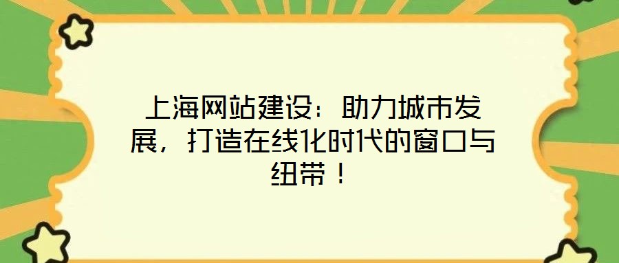 上海網(wǎng)站建設(shè)：助力城市發(fā)展，打造在線化時(shí)代的窗口與紐帶！