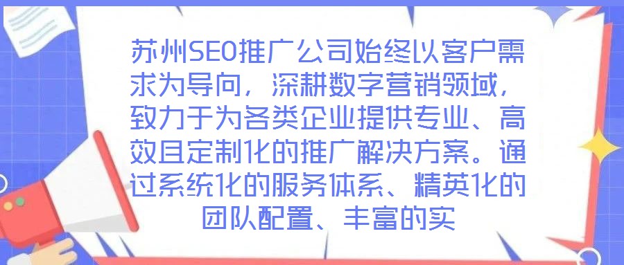 蘇州SEO推廣公司始終以客戶需求為導向，深耕數(shù)字營銷領域，致力于為各類企業(yè)提供專業(yè)、高效且定制化的推廣解決方案。通過系統(tǒng)化的服務體系、精英化的團隊配置、豐富的實