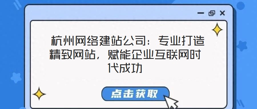  杭州網(wǎng)絡(luò)建站公司：專業(yè)打造精致網(wǎng)站，賦能企業(yè)互聯(lián)網(wǎng)時(shí)代成功