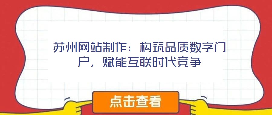 蘇州網(wǎng)站制作：構(gòu)筑品質(zhì)數(shù)字門(mén)戶，賦能互聯(lián)時(shí)代競(jìng)爭(zhēng)