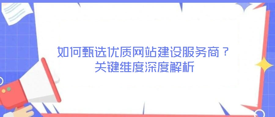 如何甄選優質網站建設服務商？關鍵維度深度解析