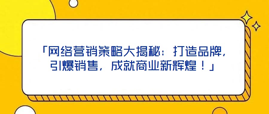 「網(wǎng)絡(luò)營銷策略大揭秘：打造品牌，引爆銷售，成就商業(yè)新輝煌！」
