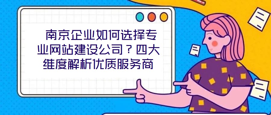  南京企業(yè)如何選擇專業(yè)網(wǎng)站建設公司？四大維度解析優(yōu)質(zhì)服務商